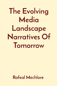 Evolving Media Landscape Narratives Of Tomorrow