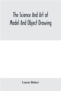science and art of model and object drawing; a text book for schools and for self-instruction of teachers and art students in the theory and practice of drawing from objects