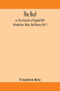 The Brut; or, The chronicles of England With Introduction, Notes, And Glossary Part 1