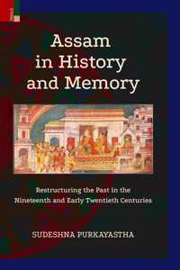 Primus Books - Assam in History and Memory: Restructuring the Past in the Nineteenth and Early Twentieth Centuries