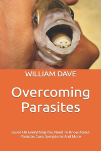 Overcoming Parasites: Guide On Everything You Need To Know About Parasite, Cure, Symptoms And More