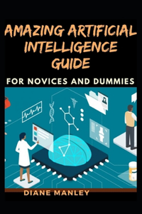 Amazing Artificial Intelligence Guide For Novices And Dummies