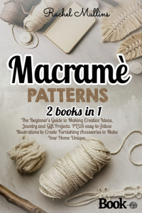 Macramè patterns: 2 Books in 1 - The Beginner's Guide to Making Creative Ideas, Jewelry and Gift Projects. PLUS easy-to-follow Illustrations to Create Furnishing Acce