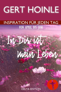 In Dir ist mein Leben: 91 Andachten: Inspiration für jeden Tag von April bis Juni