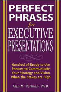 Perfect Phrases for Executive Presentations: Hundreds of Ready-To-Use Phrases to Use to Communicate Your Strategy and Vision When the Stakes Are High