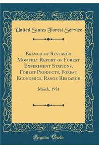 Branch of Research Monthly Report of Forest Experiment Stations, Forest Products, Forest Economics, Range Research: March, 1931 (Classic Reprint)
