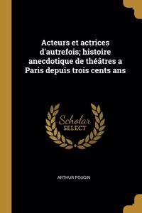 Acteurs et actrices d'autrefois; histoire anecdotique de théâtres a Paris depuis trois cents ans