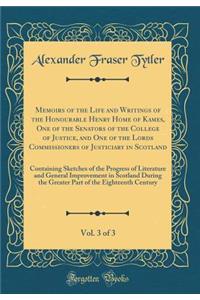 Memoirs of the Life and Writings of the Honourable Henry Home of Kames, One of the Senators of the College of Justice, and One of the Lords Commissioners of Justiciary in Scotland, Vol. 3 of 3: Containing Sketches of the Progress of Literature and