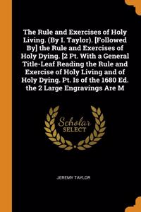 Rule and Exercises of Holy Living. (By I. Taylor). [Followed By] the Rule and Exercises of Holy Dying. [2 Pt. With a General Title-Leaf Reading the Rule and Exercise of Holy Living and of Holy Dying. Pt. Is of the 1680 Ed. the 2 Large Engravings Ar