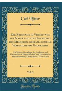 Die Erdkunde Im Verhï¿½ltniï¿½ Zur Natur Und Zur Geschichte Des Menschen, Oder Allgemeine Vergleichende Geographie, Vol. 9: ALS Sichere Grundlage Des Studiums Und Unterrichts in Physikalischen Und Historischen Wissenschaften; Drittes Buch. West-Asi