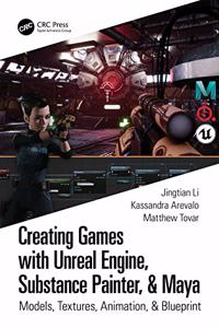 Creating Games with Unreal Engine, Substance Painter, & Maya: Models, Textures, Animation, & Blueprint