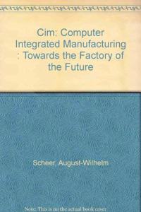 Cim: Computer Integrated Manufacturing : Towards the Factory of the Future