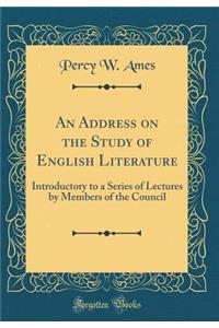 An Address on the Study of English Literature: Introductory to a Series of Lectures by Members of the Council (Classic Reprint)