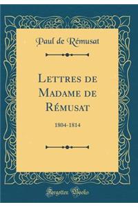 Lettres de Madame de Rémusat: 1804-1814 (Classic Reprint)