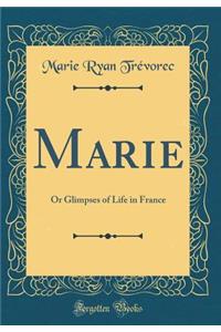 Marie: Or Glimpses of Life in France (Classic Reprint)