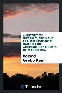 History of Thessaly, from the Earliest Historical Times to the Accession of Philip V. of Macedonia