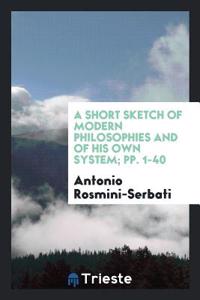 Short Sketch of Modern Philosophies and of His Own System; Pp. 1-40