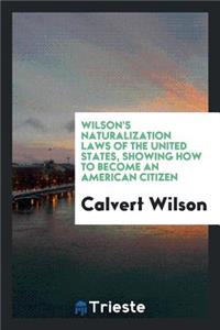 Wilson's Naturalization Laws of the United States, Showing How to Become an ...