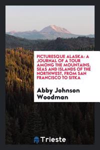 PICTURESQUE ALASKA: A JOURNAL OF A TOUR