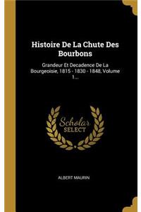 Histoire De La Chute Des Bourbons: Grandeur Et Decadence De La Bourgeoisie, 1815 - 1830 - 1848, Volume 1...