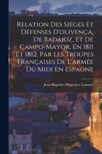 Relation Des Siéges Et Défenses D'olivença, De Badajoz, Et De Campo-Mayor, En 1811 Et 1812, Par Les Troupes Françaises De L'armée Du Midi En Espagne