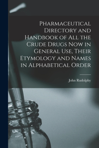 Pharmaceutical Directory and Handbook of all the Crude Drugs now in General use, Their Etymology and Names in Alphabetical Order