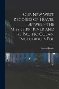 Our new West. Records of Travel Between the Mississippi River and the Pacific Ocean. Including a Ful