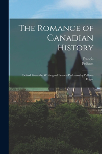 Romance of Canadian History; Edited From the Writings of Francis Parkman by Pelham Edgar