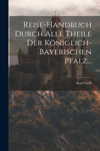 Reise-handbuch Durch Alle Theile Der Königlich-bayerischen Pfalz...