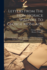 Letters From The Hon. Horace Walpole To George Montagu