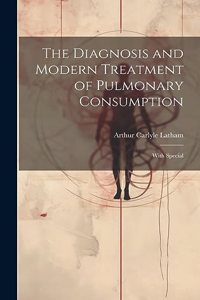 The Diagnosis and Modern Treatment of Pulmonary Consumption