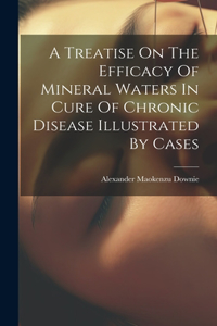 Treatise On The Efficacy Of Mineral Waters In Cure Of Chronic Disease Illustrated By Cases