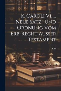 K. Caroli Vi. ... Neue Satz- Und Ordnung Vom Erb-recht Außer Testament