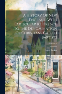 History Of New England With Particular Reference To The Denomination Of Christians Called Baptists; Volume 2