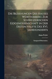 Beziehungen des Hauses Württemberg zur schweizerischen Eidgenossenschaft in der ersten Hälfte des XVI. Jahrhunderts