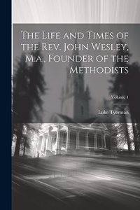 Life and Times of the Rev. John Wesley, M.a., Founder of the Methodists; Volume 1