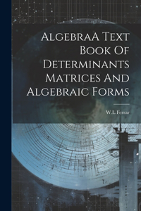 AlgebraA Text Book Of Determinants Matrices And Algebraic Forms