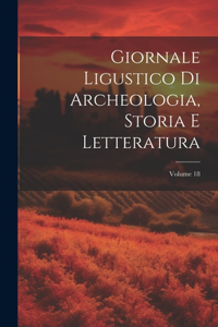 Giornale Ligustico Di Archeologia, Storia E Letteratura; Volume 18