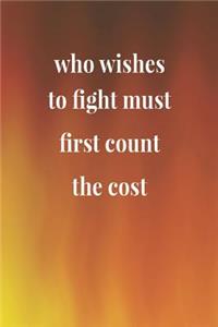 Who Wishes To Fight Must First Count The Cost