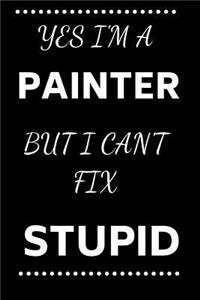 Yes I'm A Painter But I Can't Fix Stupid