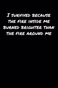 I Survived Because The Fire Inside Me Burned Brighter Than The Fire Around Me: A soft cover blank lined journal to jot down ideas, memories, goals, and anything else that comes to mind.