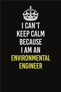 I Can�t Keep Calm Because I Am An environmental engineer
