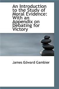 An Introduction to the Study of Moral Evidence: With an Appendix on Debating for Victory