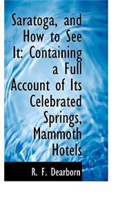 Saratoga, and How to See It: Containing a Full Account of Its Celebrated Springs, Mammoth Hotels