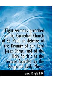 Eight Sermons Preached at the Cathedral Church of St. Paul, in Defence of the Divinity of Our Lord J