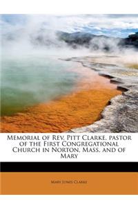Memorial of REV. Pitt Clarke, Pastor of the First Congregational Church in Norton, Mass. and of Mary
