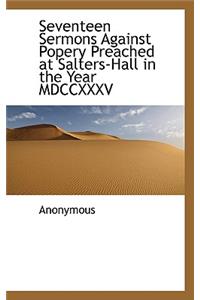 Seventeen Sermons Against Popery Preached at Salters-Hall in the Year MDCCXXXV