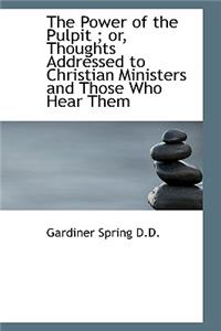 The Power of the Pulpit; Or, Thoughts Addressed to Christian Ministers and Those Who Hear Them