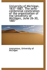 University of Michigan. 1837-1887. the Semi-Centennial Celebration of the Organization of the Univer