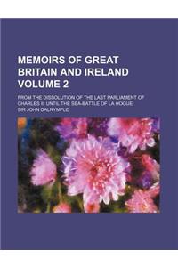 Memoirs of Great Britain and Ireland Volume 2; From the Dissolution of the Last Parliament of Charles II, Until the Sea-Battle of La Hogue